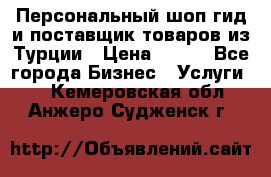 Персональный шоп-гид и поставщик товаров из Турции › Цена ­ 100 - Все города Бизнес » Услуги   . Кемеровская обл.,Анжеро-Судженск г.